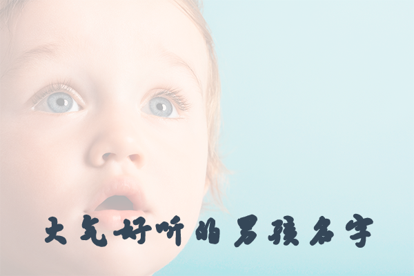 大气好听的男孩名字，这100个名字都是精品